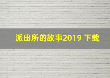 派出所的故事2019 下载